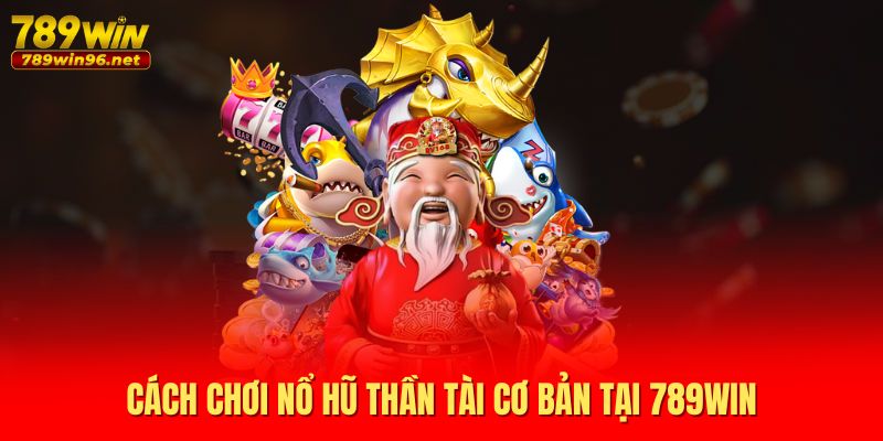 Cách chơi nổ hũ thần tài cơ bản tại 789WIN
