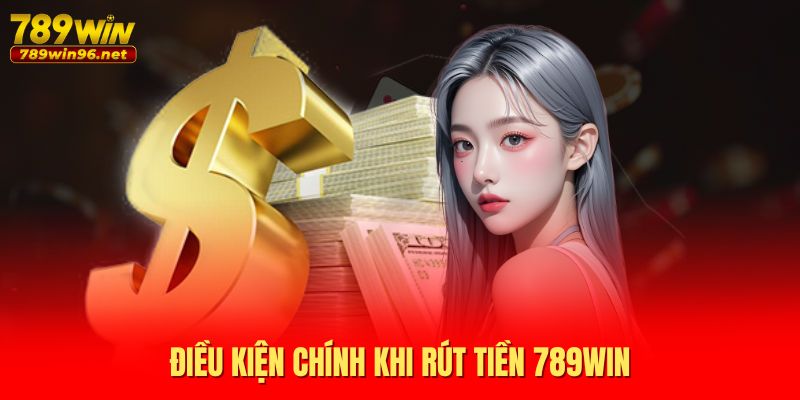 Điều kiện chính khi rút tiền 789WIN