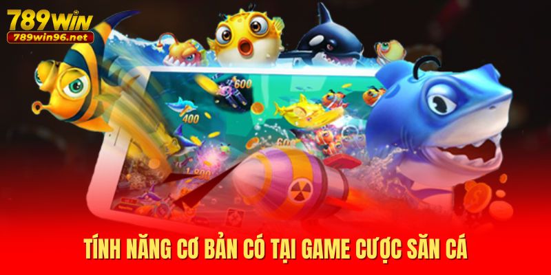 Tính năng cơ bản có tại game cược săn cá