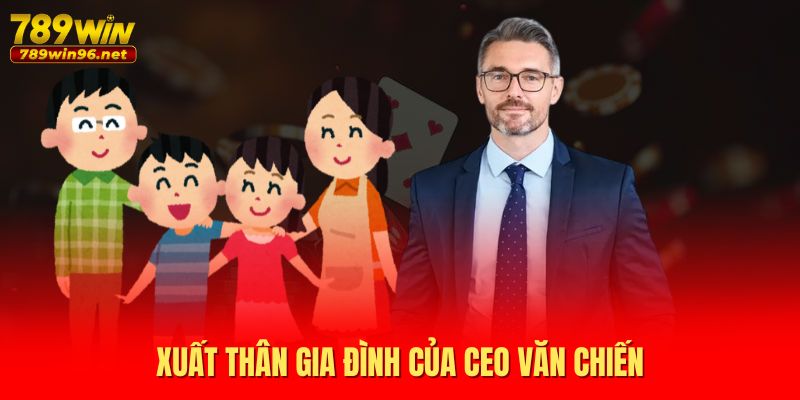 Xuất thân gia đình của CEO Văn Chiến